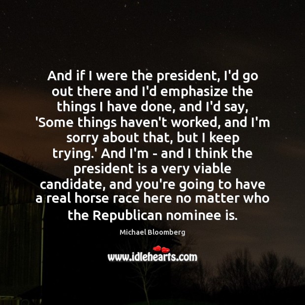 And if I were the president, I’d go out there and I’d Michael Bloomberg Picture Quote