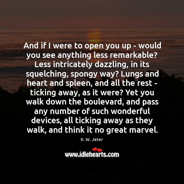 And if I were to open you up – would you see K. W. Jeter Picture Quote