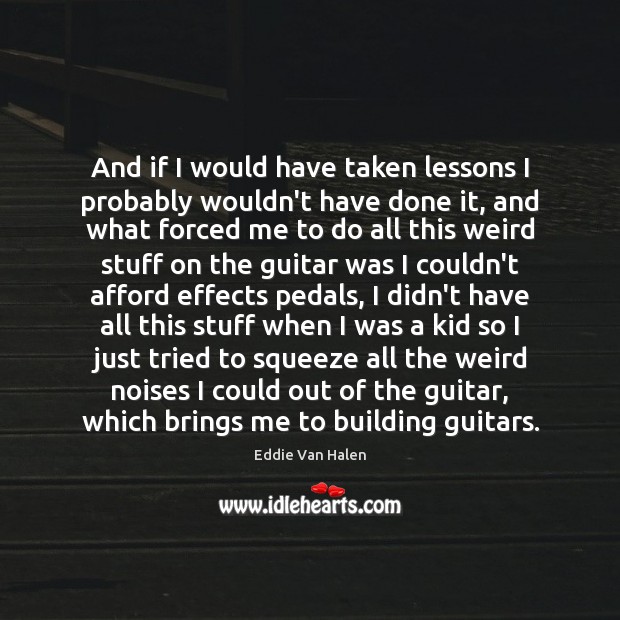 And if I would have taken lessons I probably wouldn’t have done Eddie Van Halen Picture Quote