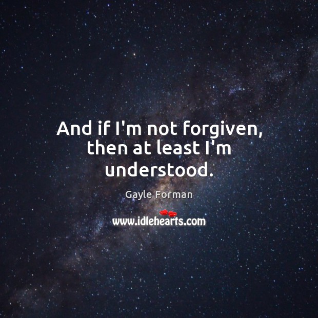 And if I’m not forgiven, then at least I’m understood. Image