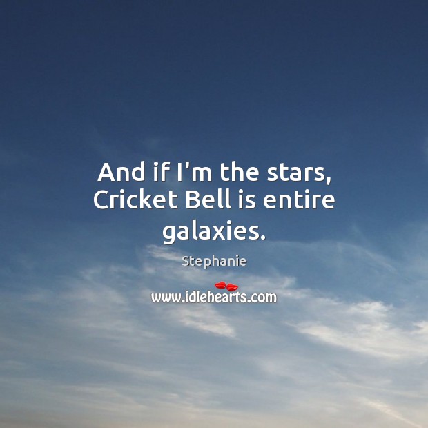 And if I’m the stars, Cricket Bell is entire galaxies. Image