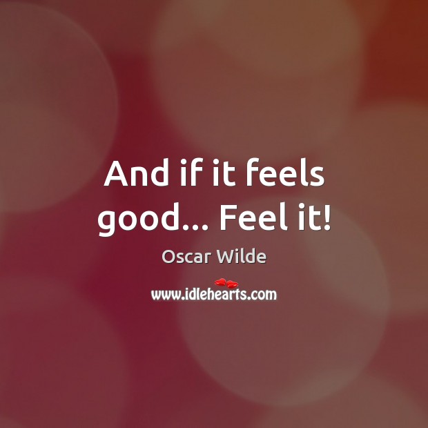 And if it feels good… Feel it! Oscar Wilde Picture Quote