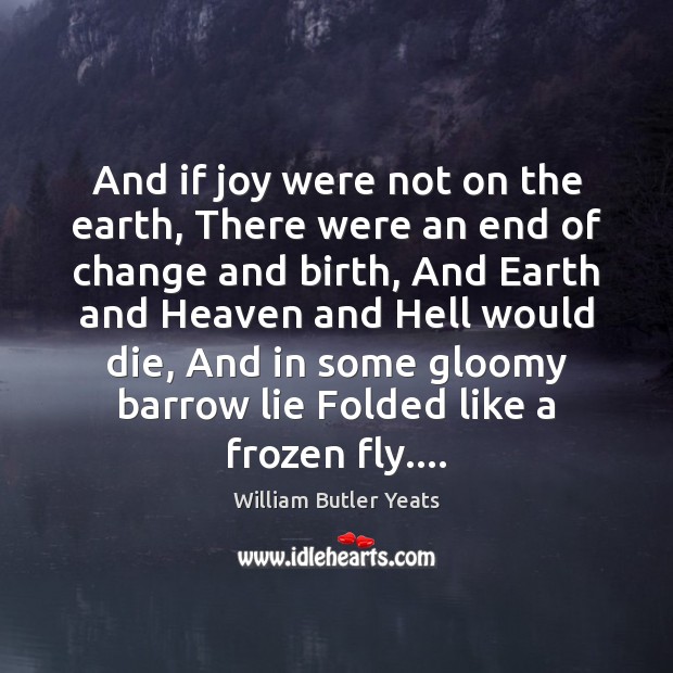 And if joy were not on the earth, There were an end William Butler Yeats Picture Quote