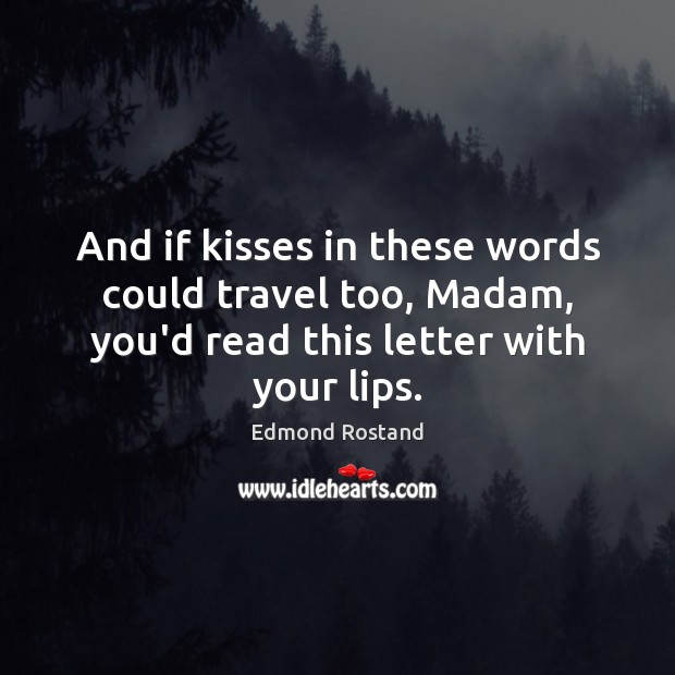 And if kisses in these words could travel too, Madam, you’d read Edmond Rostand Picture Quote