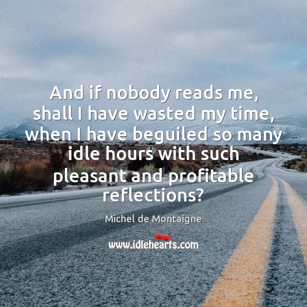 And if nobody reads me, shall I have wasted my time, when Image