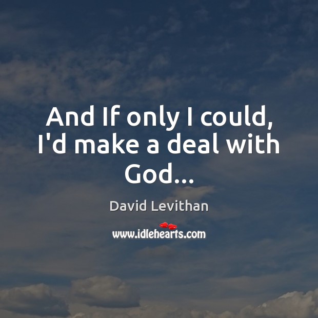 And If only I could, I’d make a deal with God… David Levithan Picture Quote