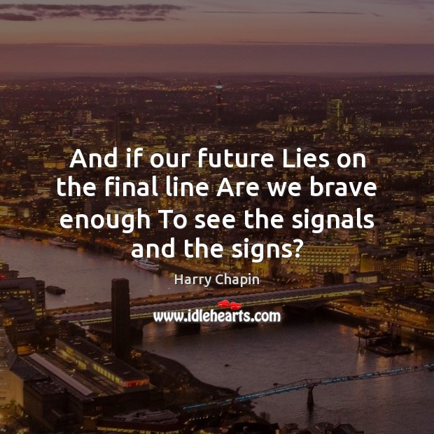 And if our future Lies on the final line Are we brave Harry Chapin Picture Quote