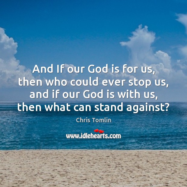 And If our God is for us, then who could ever stop Chris Tomlin Picture Quote