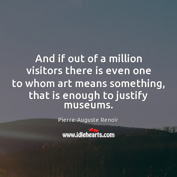 And if out of a million visitors there is even one to Pierre-Auguste Renoir Picture Quote