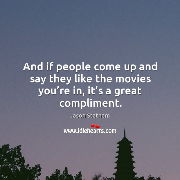 And if people come up and say they like the movies you’re in, it’s a great compliment. Jason Statham Picture Quote