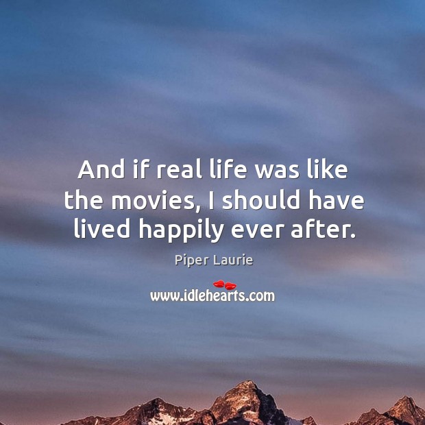And if real life was like the movies, I should have lived happily ever after. Image