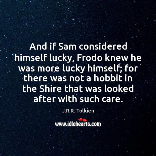 And if Sam considered himself lucky, Frodo knew he was more lucky J.R.R. Tolkien Picture Quote
