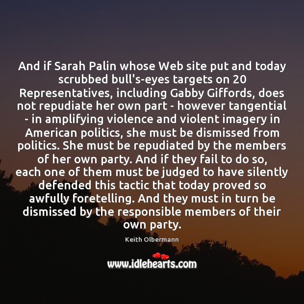 And if Sarah Palin whose Web site put and today scrubbed bull’s-eyes Keith Olbermann Picture Quote