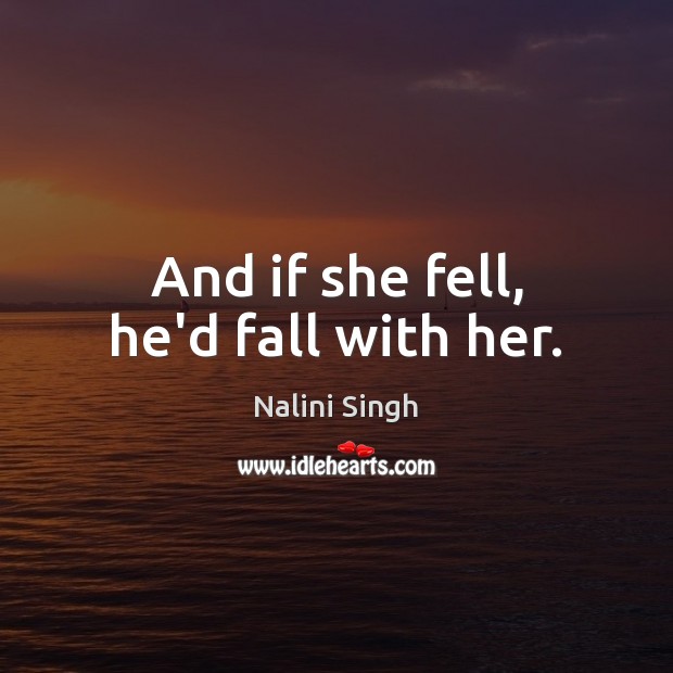 And if she fell, he’d fall with her. Nalini Singh Picture Quote