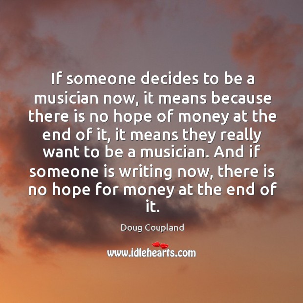 And if someone is writing now, there is no hope for money at the end of it. Doug Coupland Picture Quote