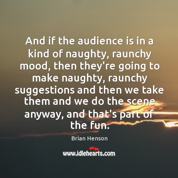 And if the audience is in a kind of naughty, raunchy mood, Brian Henson Picture Quote