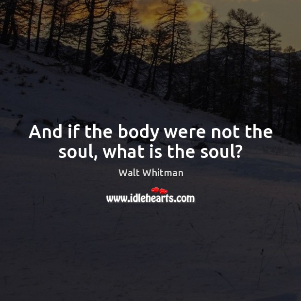 And if the body were not the soul, what is the soul? Walt Whitman Picture Quote