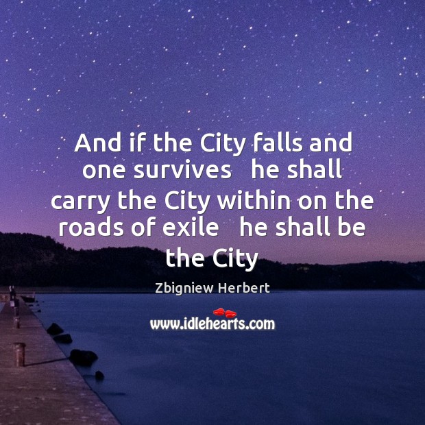 And if the City falls and one survives   he shall carry the Zbigniew Herbert Picture Quote