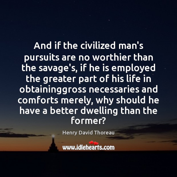 And if the civilized man’s pursuits are no worthier than the savage’s, Henry David Thoreau Picture Quote