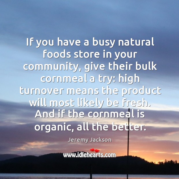 And if the cornmeal is organic, all the better. Jeremy Jackson Picture Quote