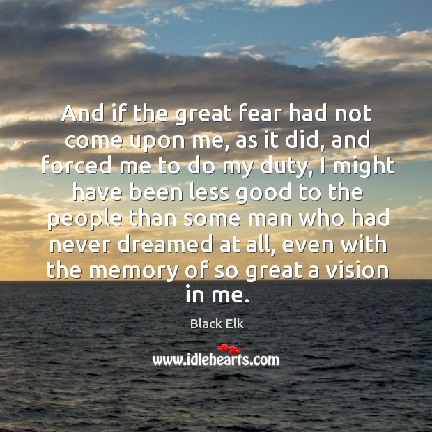 And if the great fear had not come upon me, as it did Black Elk Picture Quote
