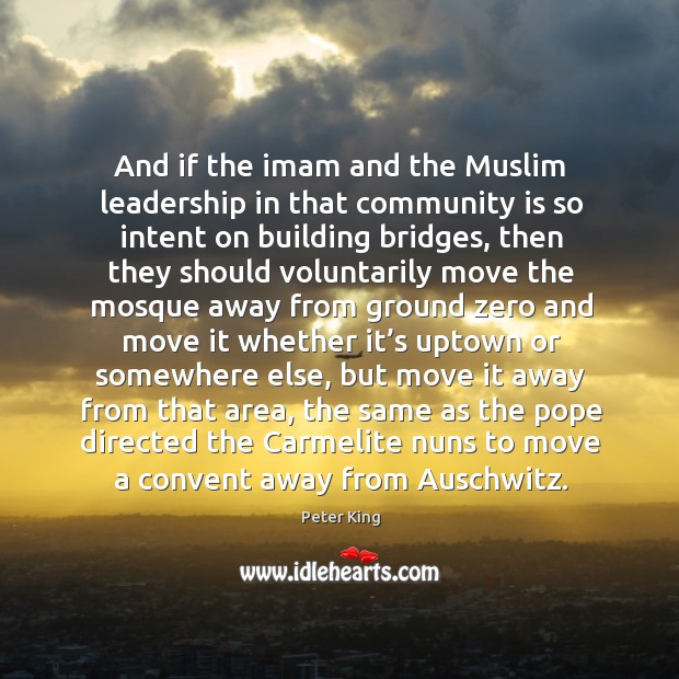 And if the imam and the muslim leadership in that community is so intent on building bridges Peter King Picture Quote