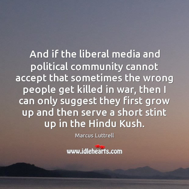 And if the liberal media and political community cannot accept that sometimes Marcus Luttrell Picture Quote
