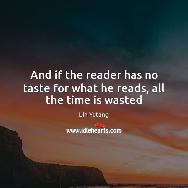 And if the reader has no taste for what he reads, all the time is wasted Lin Yutang Picture Quote