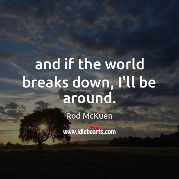 And if the world breaks down, I’ll be around. Rod McKuen Picture Quote