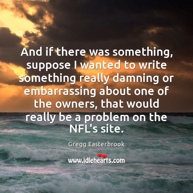 And if there was something, suppose I wanted to write something really Gregg Easterbrook Picture Quote
