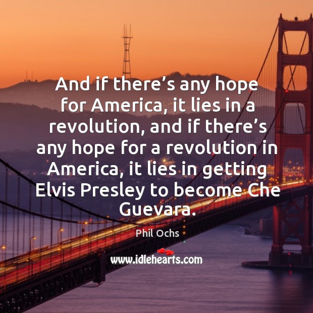 And if there’s any hope for america, it lies in a revolution, and if there’s any hope Phil Ochs Picture Quote