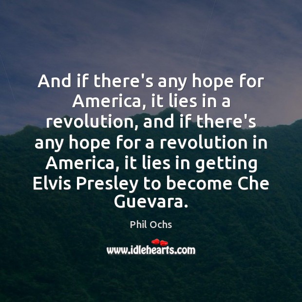 And if there’s any hope for America, it lies in a revolution, Phil Ochs Picture Quote