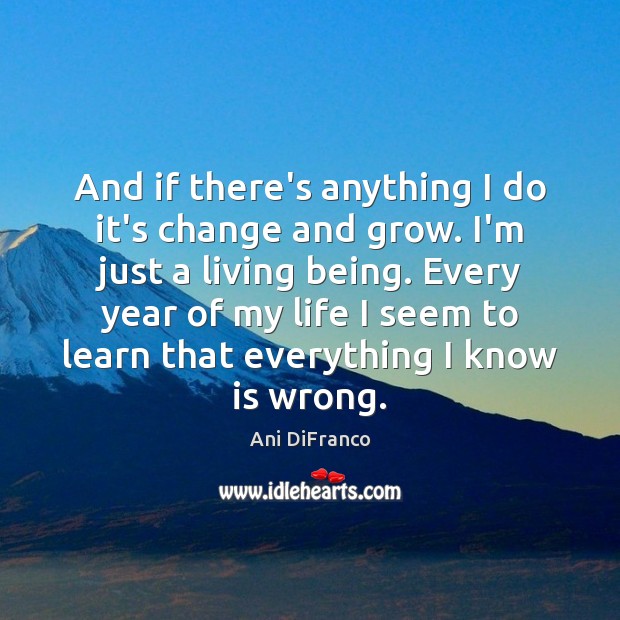 And if there’s anything I do it’s change and grow. I’m just Ani DiFranco Picture Quote