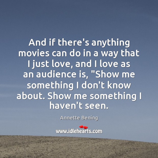 And if there’s anything movies can do in a way that I Annette Bening Picture Quote