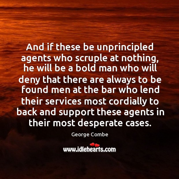 And if these be unprincipled agents who scruple at nothing, he will be George Combe Picture Quote