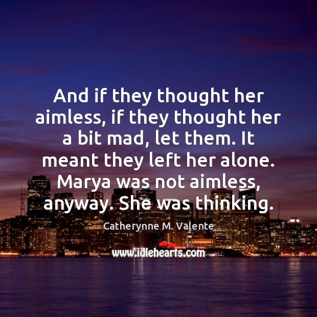And if they thought her aimless, if they thought her a bit Catherynne M. Valente Picture Quote