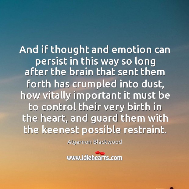 And if thought and emotion can persist in this way so long after the brain that sent them Image