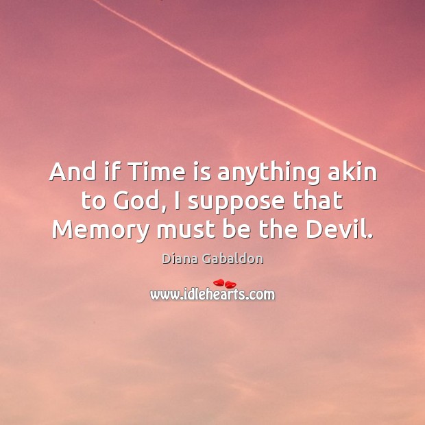 And if Time is anything akin to God, I suppose that Memory must be the Devil. Time Quotes Image