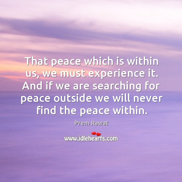 And if we are searching for peace outside we will never find the peace within. Prem Rawat Picture Quote