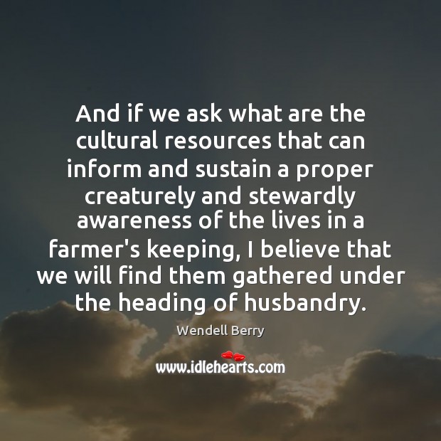 And if we ask what are the cultural resources that can inform Wendell Berry Picture Quote