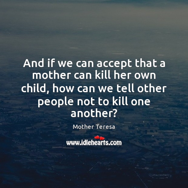 And if we can accept that a mother can kill her own Mother Teresa Picture Quote