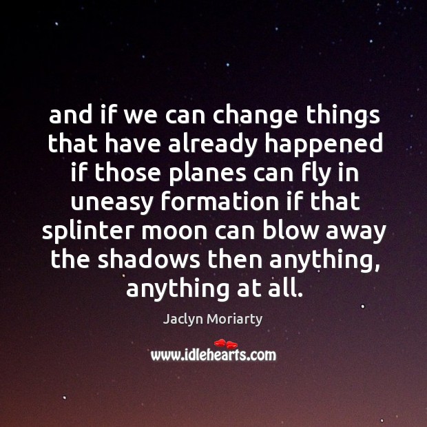 And if we can change things that have already happened if those Jaclyn Moriarty Picture Quote