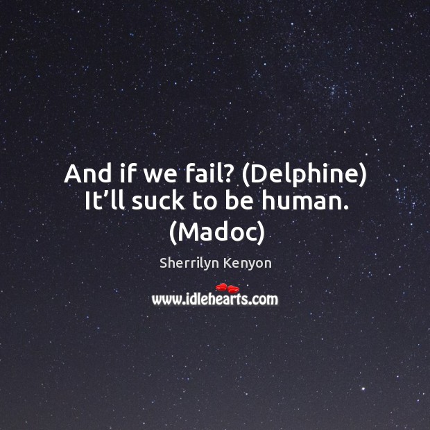And if we fail? (Delphine) It’ll suck to be human. (Madoc) Sherrilyn Kenyon Picture Quote