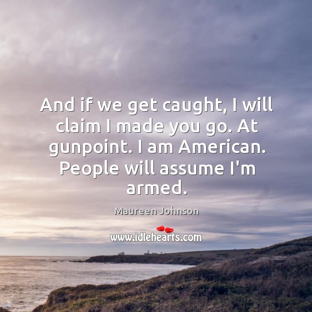 And if we get caught, I will claim I made you go. Maureen Johnson Picture Quote