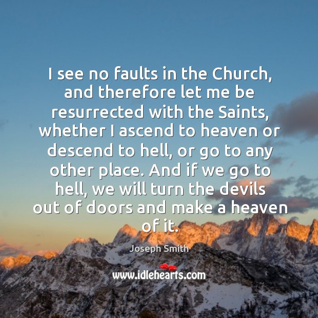And if we go to hell, we will turn the devils out of doors and make a heaven of it. Joseph Smith Picture Quote