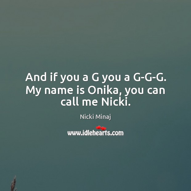 And if you a G you a G-G-G. My name is Onika, you can call me Nicki. Nicki Minaj Picture Quote