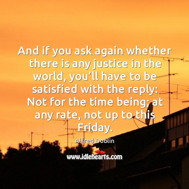 And if you ask again whether there is any justice in the world, you’ll have to be Alfred Doblin Picture Quote
