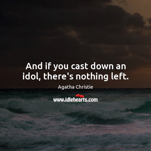 And if you cast down an idol, there’s nothing left. Agatha Christie Picture Quote
