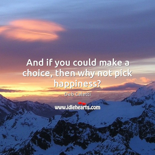 And if you could make a choice, then why not pick happiness? Image
