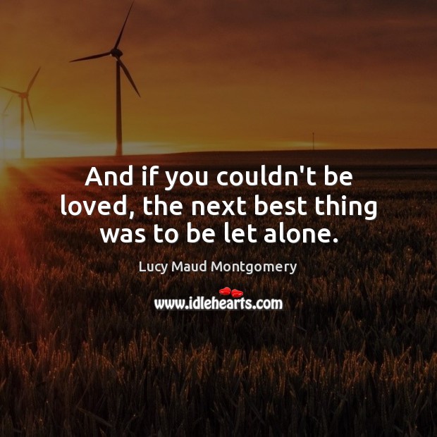 And if you couldn’t be loved, the next best thing was to be let alone. Lucy Maud Montgomery Picture Quote